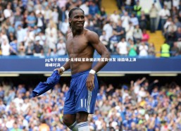 pg电子模拟器-足球巨星身披战袍蓄势待发 绿茵场上演巅峰对决