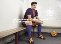 pg电子模拟器-知名记者证实，布里奇斯与尼克斯达成四年一点五亿美元续约协议