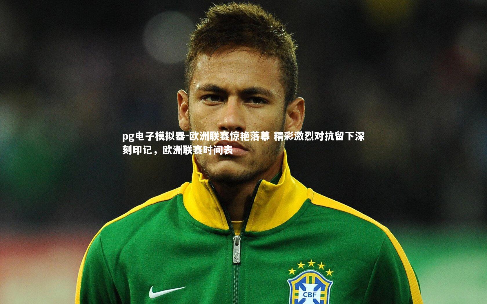 欧洲联赛惊艳落幕 精彩激烈对抗留下深刻印记，欧洲联赛时间表