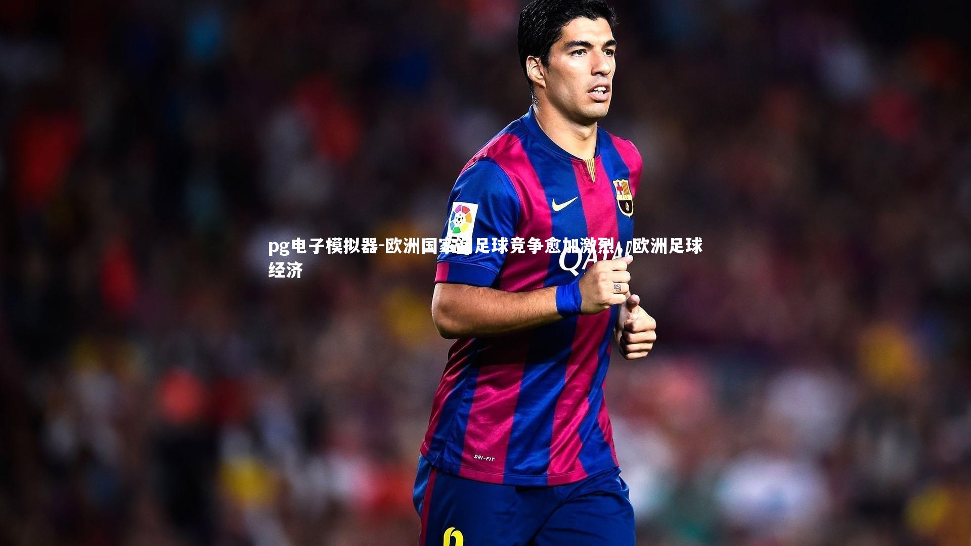 欧洲国家间足球竞争愈加激烈,欧洲足球经济