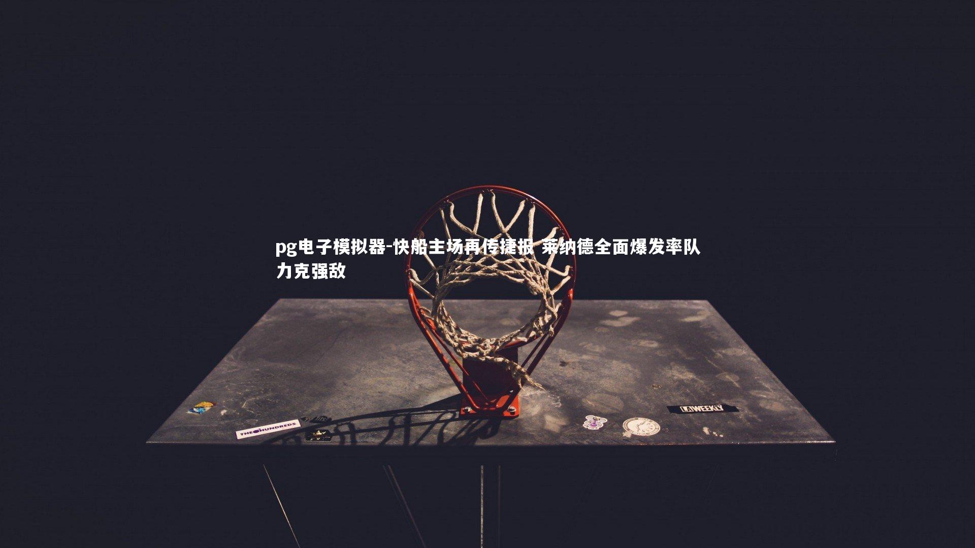 快船主场再传捷报 莱纳德全面爆发率队力克强敌