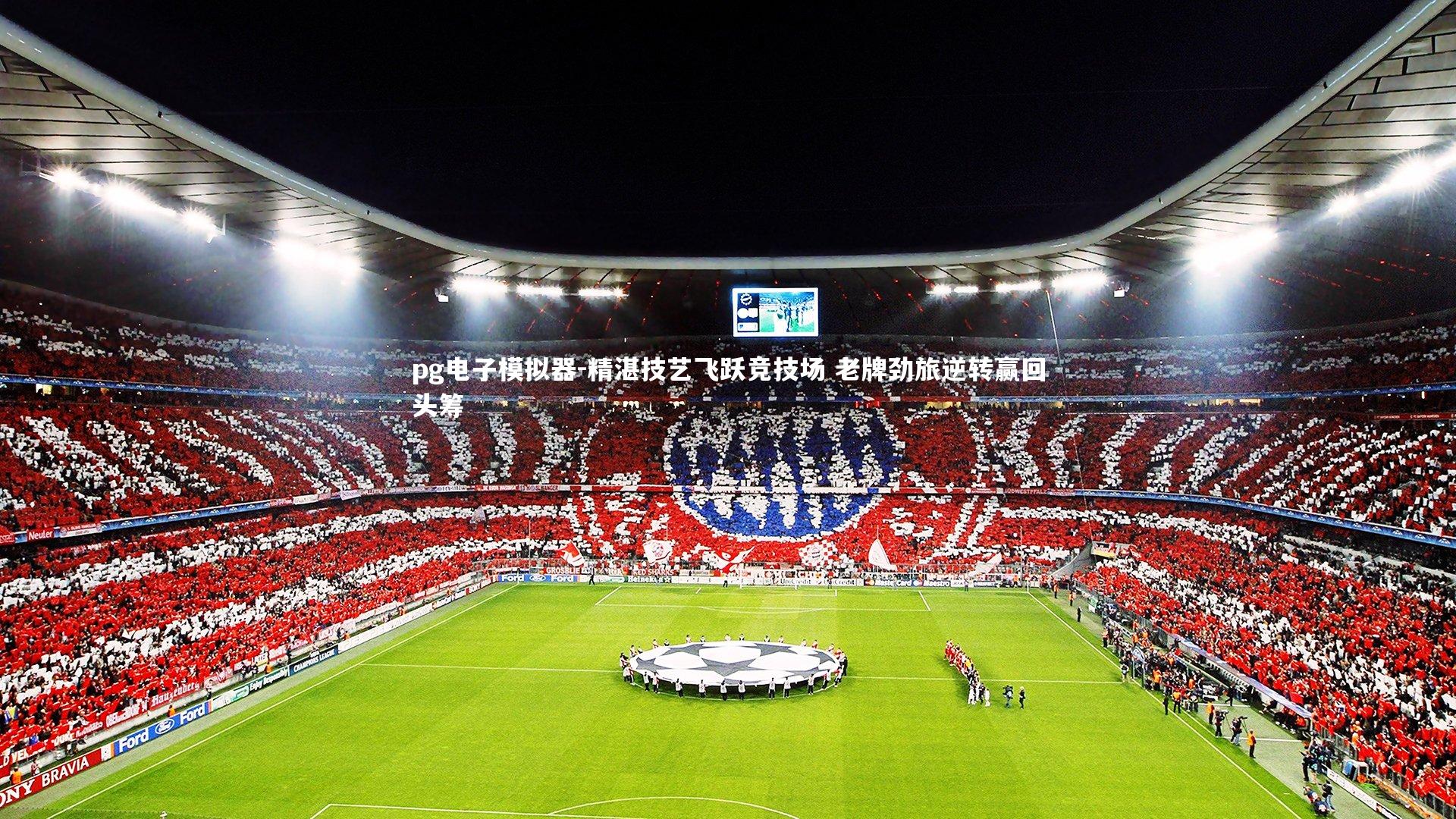 精湛技艺飞跃竞技场 老牌劲旅逆转赢回头筹