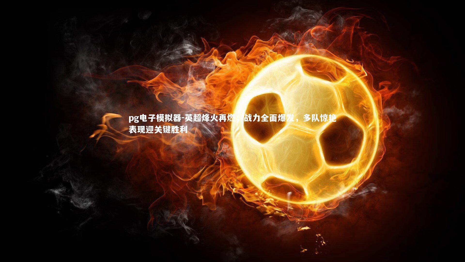 英超烽火再燃，战力全面爆发，多队惊艳表现迎关键胜利