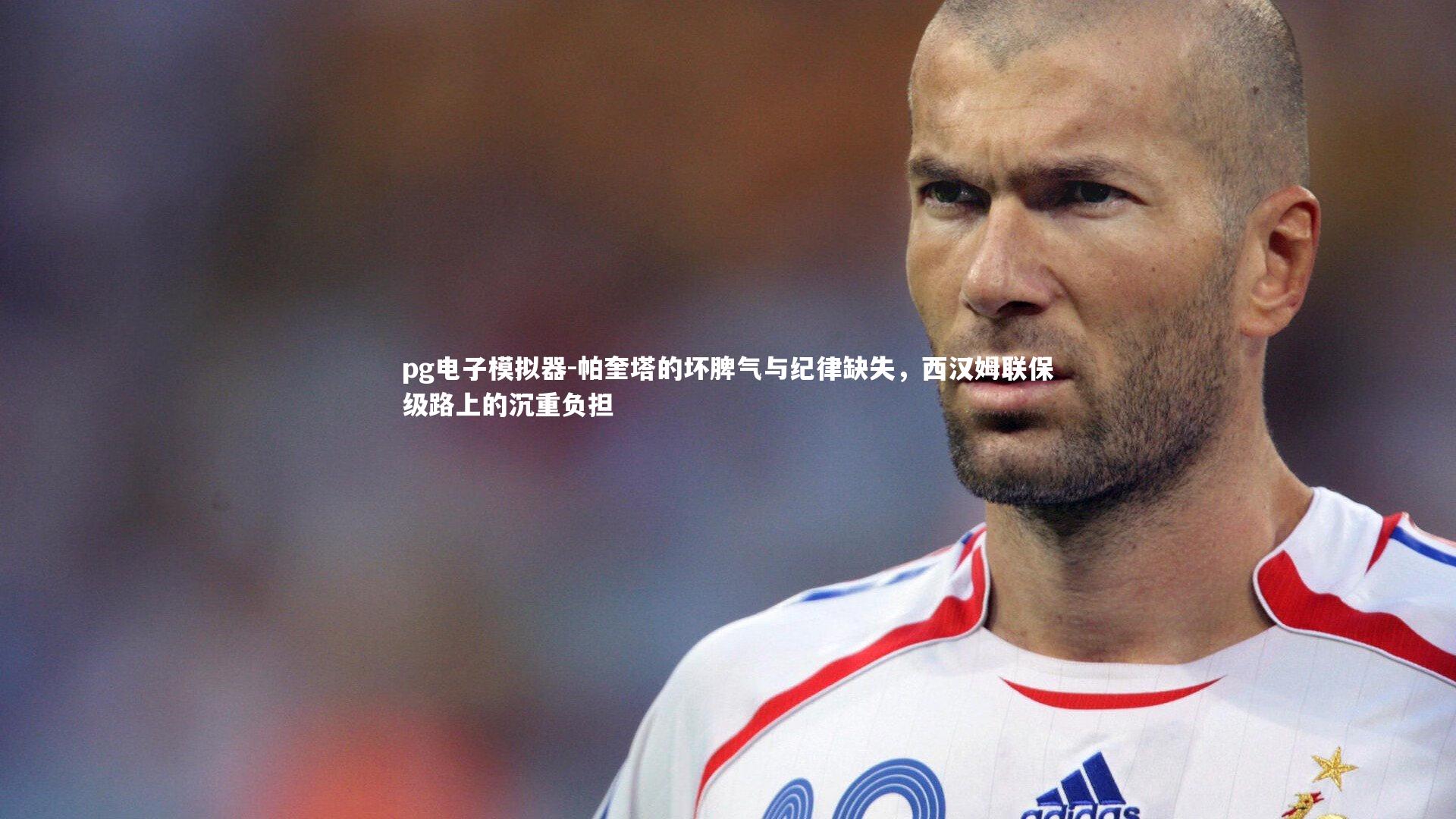 帕奎塔的坏脾气与纪律缺失，西汉姆联保级路上的沉重负担