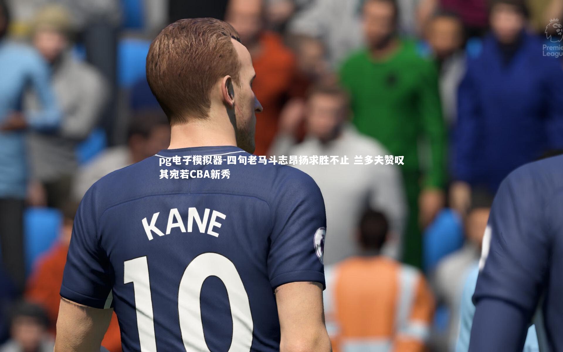 四旬老马斗志昂扬求胜不止 兰多夫赞叹其宛若CBA新秀