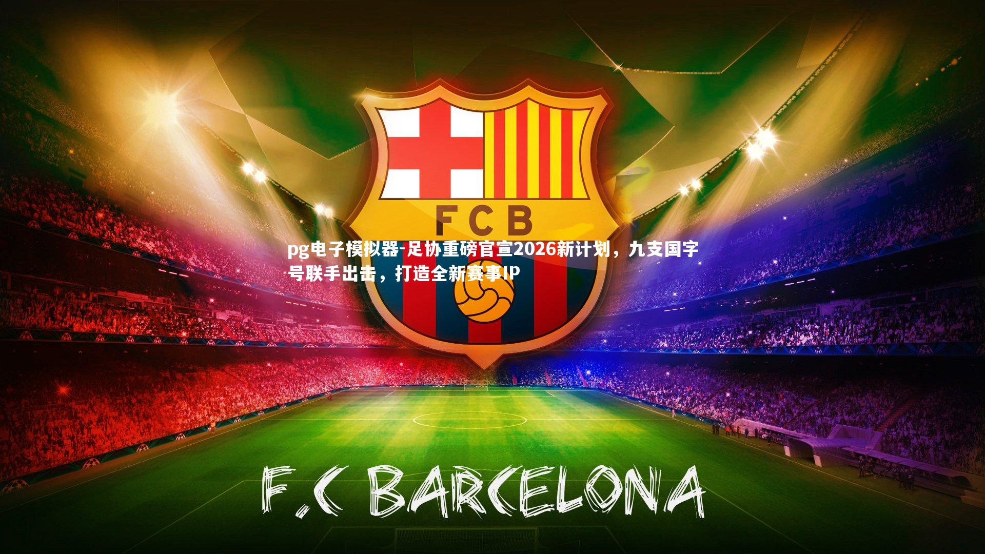 足协重磅官宣2026新计划，九支国字号联手出击，打造全新赛事IP