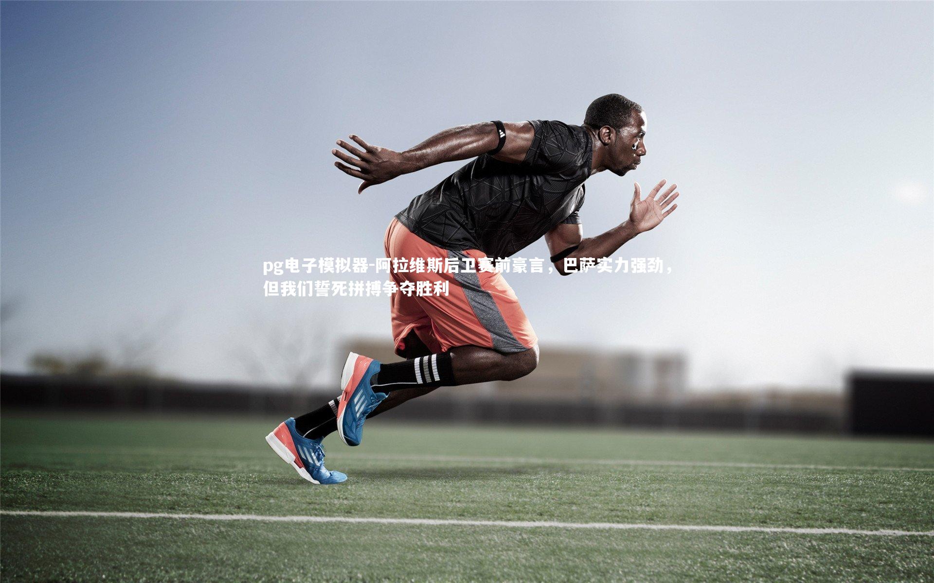 阿拉维斯后卫赛前豪言，巴萨实力强劲，但我们誓死拼搏争夺胜利